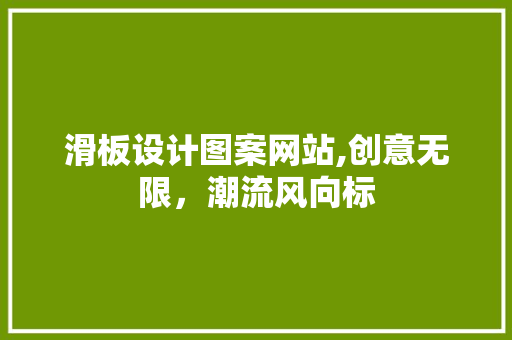 滑板设计图案网站,创意无限，潮流风向标