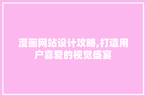 漫画网站设计攻略,打造用户喜爱的视觉盛宴