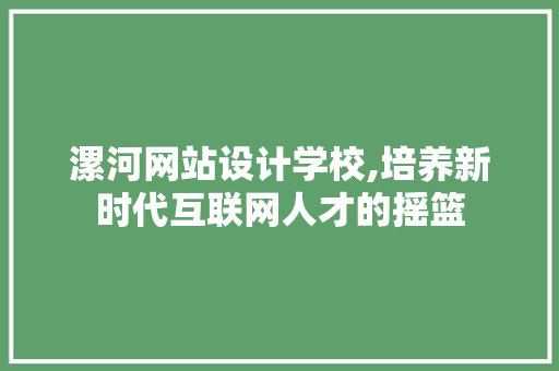 漯河网站设计学校,培养新时代互联网人才的摇篮