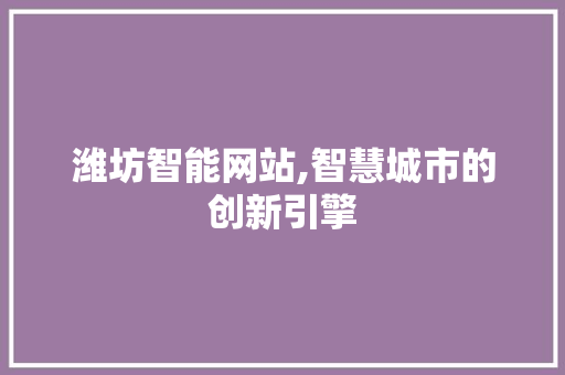 潍坊智能网站,智慧城市的创新引擎