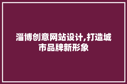淄博创意网站设计,打造城市品牌新形象