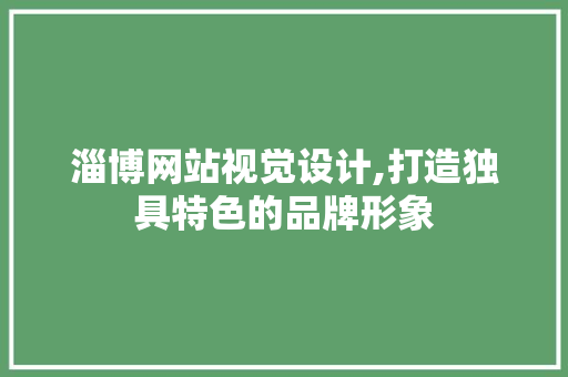 淄博网站视觉设计,打造独具特色的品牌形象