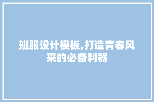 班服设计模板,打造青春风采的必备利器
