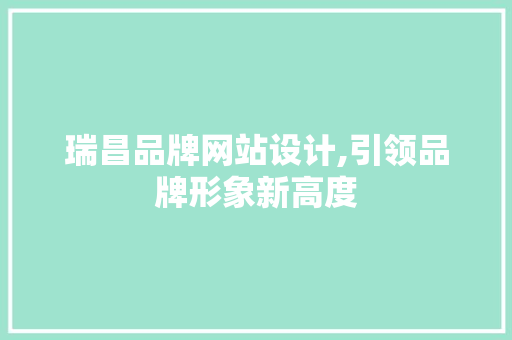 瑞昌品牌网站设计,引领品牌形象新高度