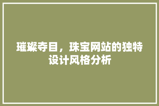 璀璨夺目，珠宝网站的独特设计风格分析
