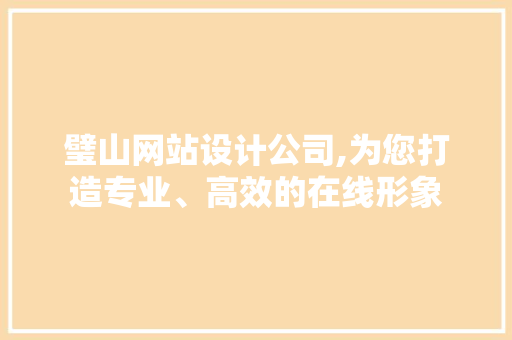璧山网站设计公司,为您打造专业、高效的在线形象