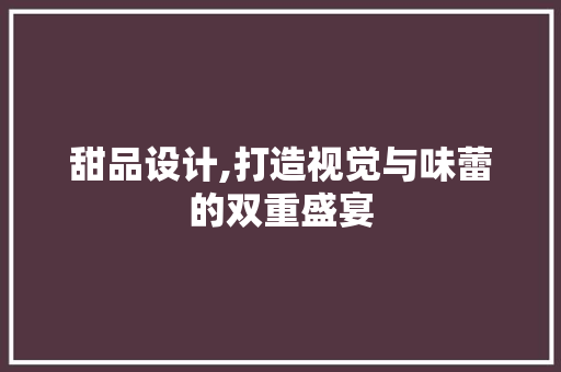 甜品设计,打造视觉与味蕾的双重盛宴
