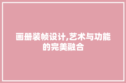 画册装帧设计,艺术与功能的完美融合