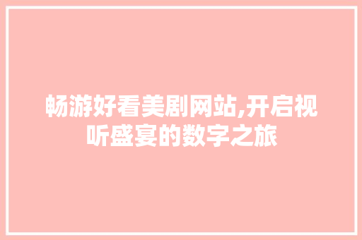 畅游好看美剧网站,开启视听盛宴的数字之旅