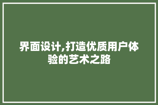 界面设计,打造优质用户体验的艺术之路