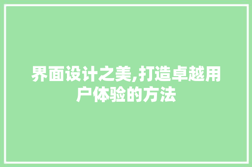 界面设计之美,打造卓越用户体验的方法