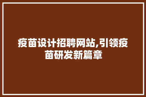 疫苗设计招聘网站,引领疫苗研发新篇章