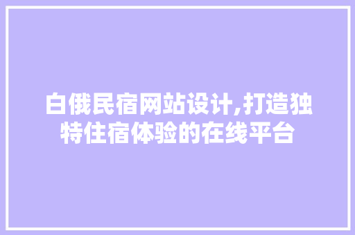 白俄民宿网站设计,打造独特住宿体验的在线平台