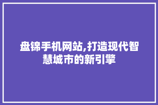 盘锦手机网站,打造现代智慧城市的新引擎