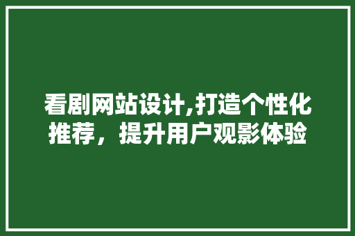 看剧网站设计,打造个性化推荐，提升用户观影体验