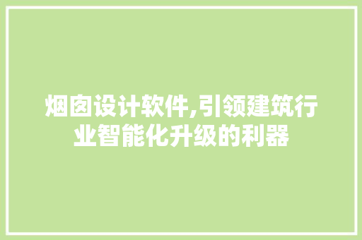烟囱设计软件,引领建筑行业智能化升级的利器