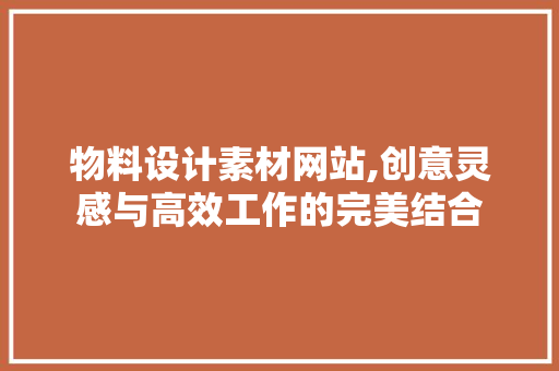 物料设计素材网站,创意灵感与高效工作的完美结合