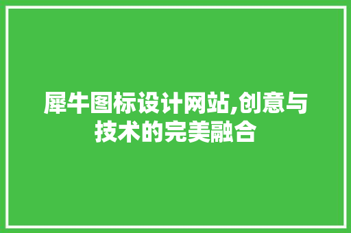 犀牛图标设计网站,创意与技术的完美融合