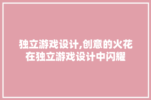 独立游戏设计,创意的火花在独立游戏设计中闪耀 独立游戏设计,创意的火花在独立游戏设计中闪耀 SEO教程