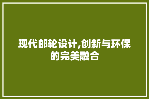 现代邮轮设计,创新与环保的完美融合 现代邮轮设计,创新与环保的完美融合 SEO教程
